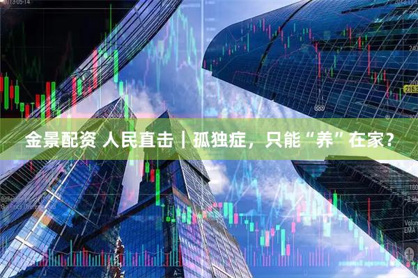 金景配资 人民直击｜孤独症，只能“养”在家？