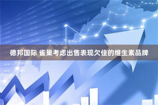 德邦国际 雀巢考虑出售表现欠佳的维生素品牌