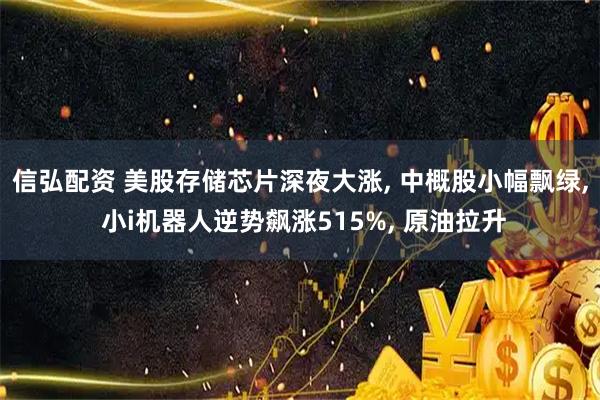信弘配资 美股存储芯片深夜大涨, 中概股小幅飘绿, 小i机器人逆势飙涨515%, 原油拉升